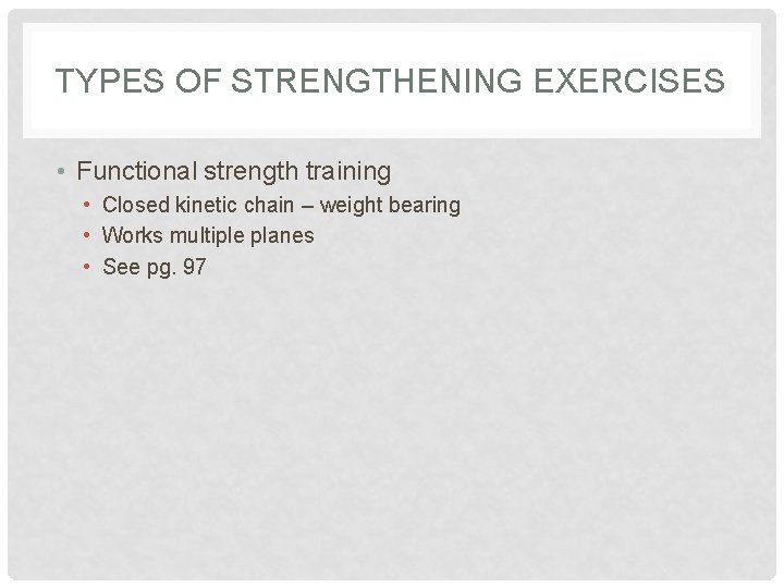 TYPES OF STRENGTHENING EXERCISES • Functional strength training • Closed kinetic chain – weight