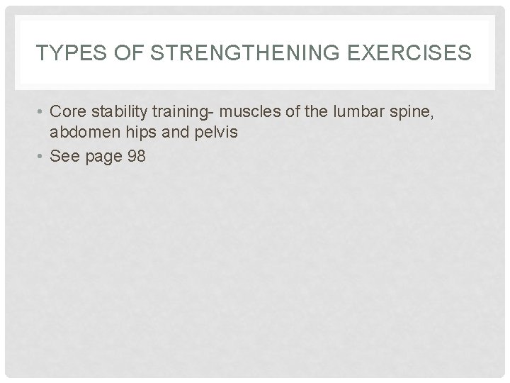 TYPES OF STRENGTHENING EXERCISES • Core stability training- muscles of the lumbar spine, abdomen