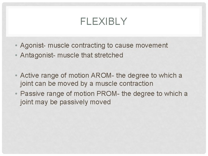 FLEXIBLY • Agonist- muscle contracting to cause movement • Antagonist- muscle that stretched •