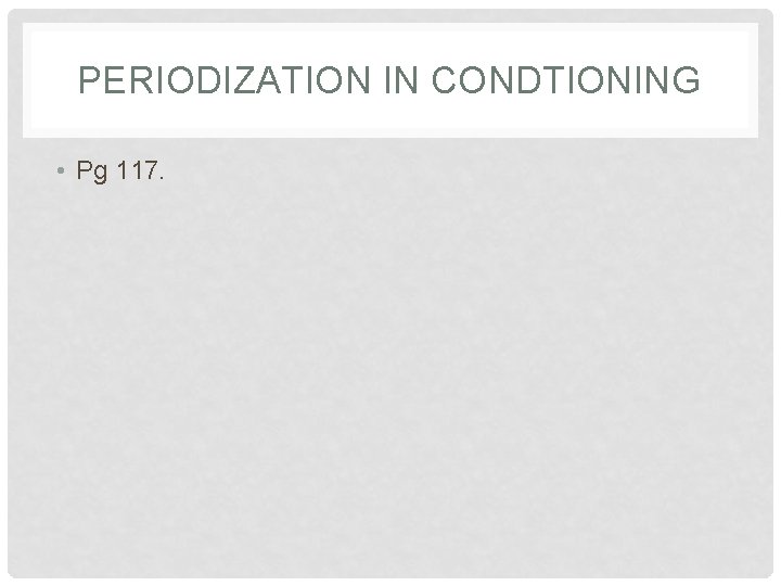 PERIODIZATION IN CONDTIONING • Pg 117. 