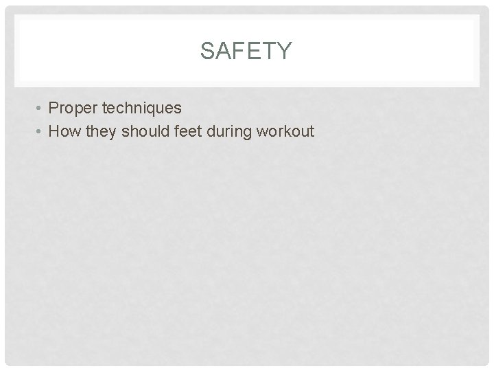 SAFETY • Proper techniques • How they should feet during workout 
