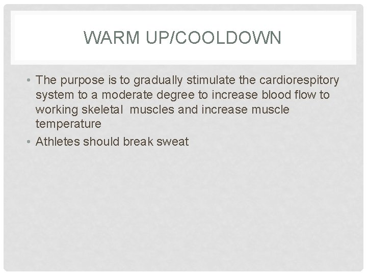 WARM UP/COOLDOWN • The purpose is to gradually stimulate the cardiorespitory system to a