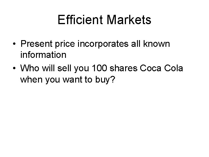 Efficient Markets • Present price incorporates all known information • Who will sell you