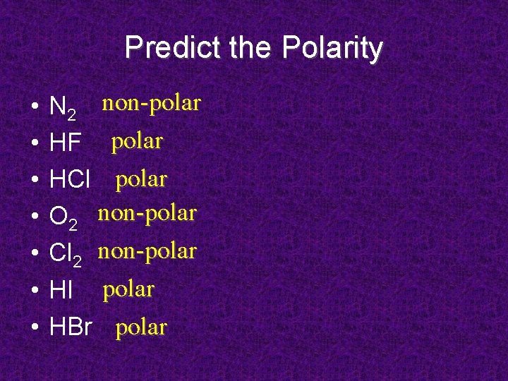 Predict the Polarity • • N 2 non-polar HF polar HCl polar O 2