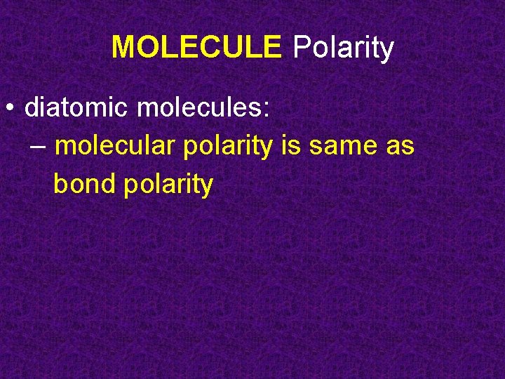 MOLECULE Polarity • diatomic molecules: – molecular polarity is same as bond polarity 