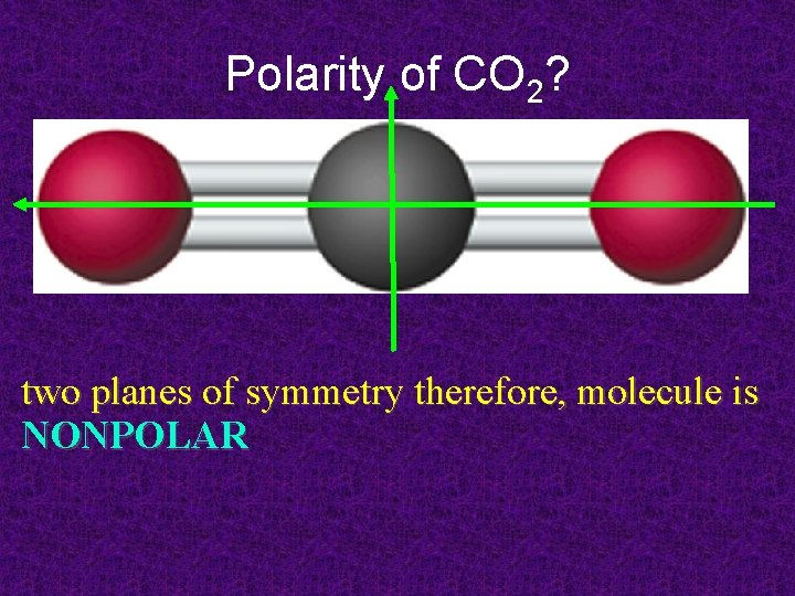 Polarity of CO 2? two planes of symmetry therefore, molecule is NONPOLAR 