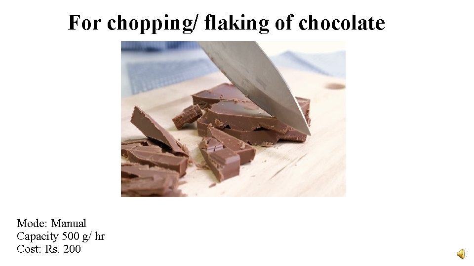 For chopping/ flaking of chocolate Mode: Manual Capacity 500 g/ hr Cost: Rs. 200