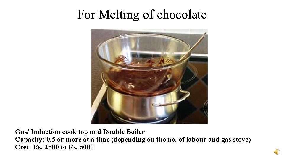For Melting of chocolate Gas/ Induction cook top and Double Boiler Capacity: 0. 5