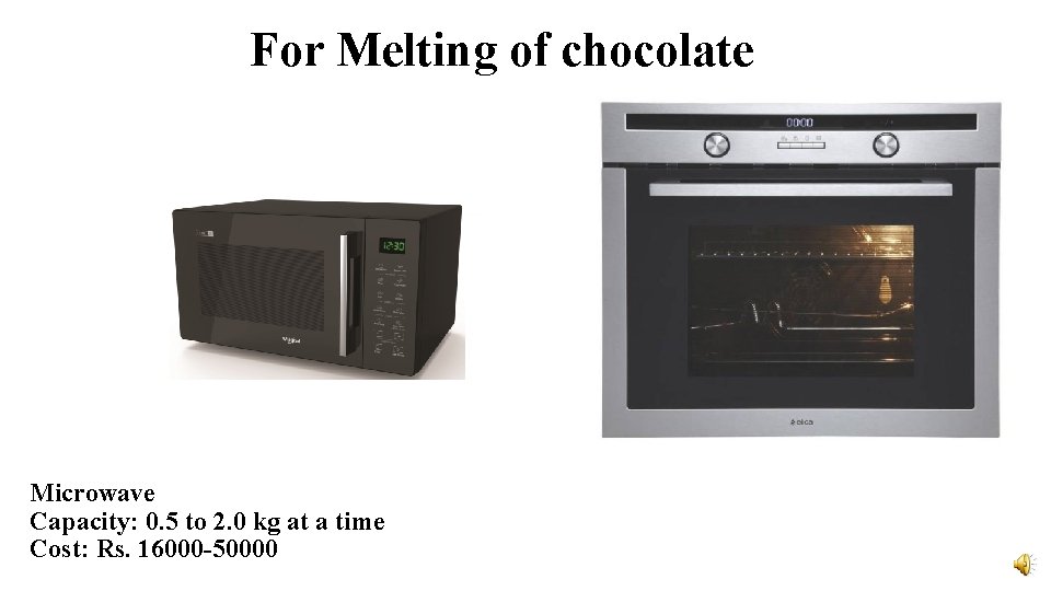 For Melting of chocolate Microwave Capacity: 0. 5 to 2. 0 kg at a