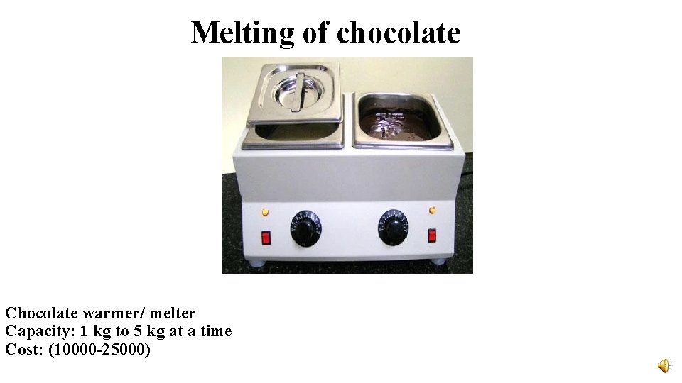 Melting of chocolate Chocolate warmer/ melter Capacity: 1 kg to 5 kg at a