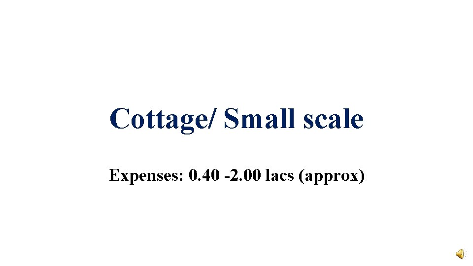 Cottage/ Small scale Expenses: 0. 40 -2. 00 lacs (approx) 