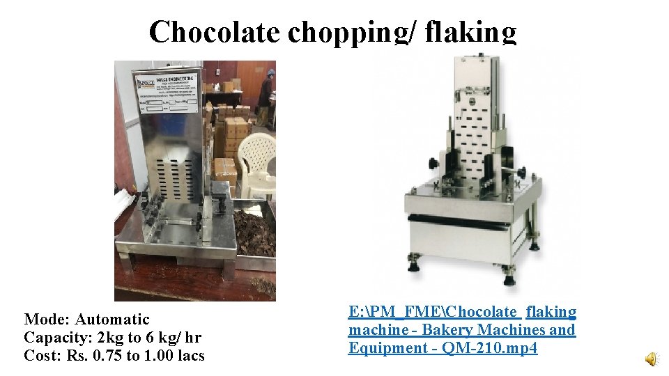 Chocolate chopping/ flaking Mode: Automatic Capacity: 2 kg to 6 kg/ hr Cost: Rs.
