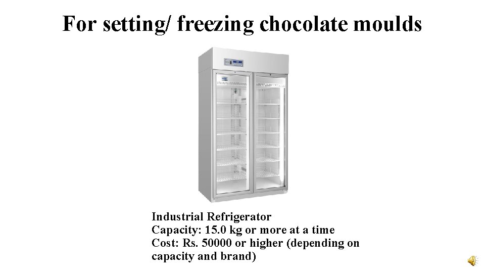 For setting/ freezing chocolate moulds Industrial Refrigerator Capacity: 15. 0 kg or more at