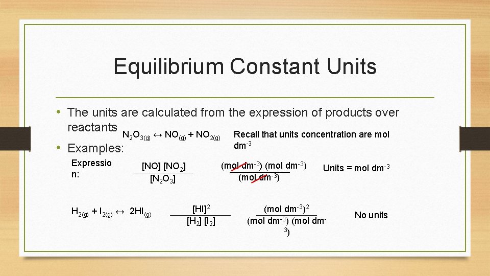Equilibrium Constant Units • The units are calculated from the expression of products over