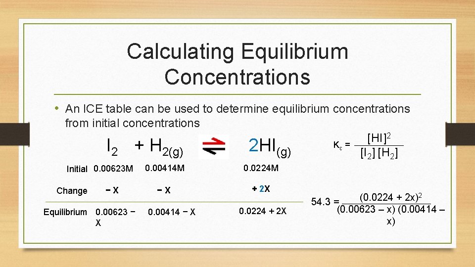 Calculating Equilibrium Concentrations • An ICE table can be used to determine equilibrium concentrations