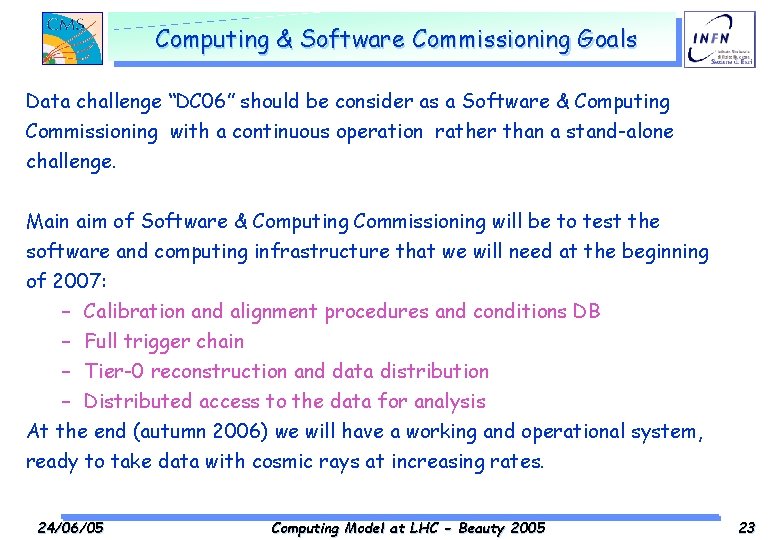 Computing & Software Commissioning Goals Data challenge “DC 06” should be consider as a