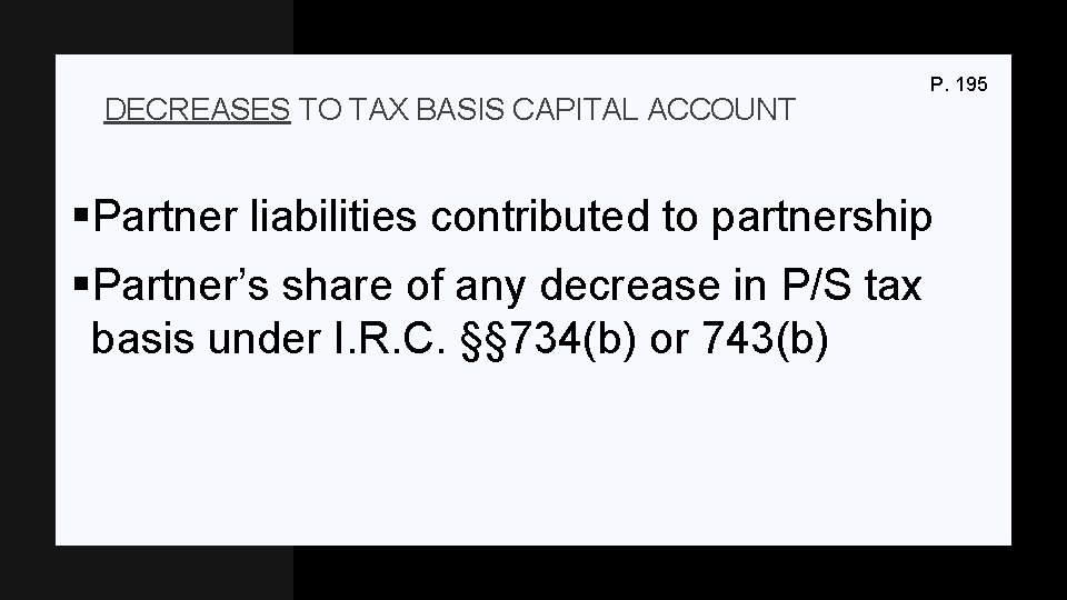 DECREASES TO TAX BASIS CAPITAL ACCOUNT P. 195 §Partner liabilities contributed to partnership §Partner’s