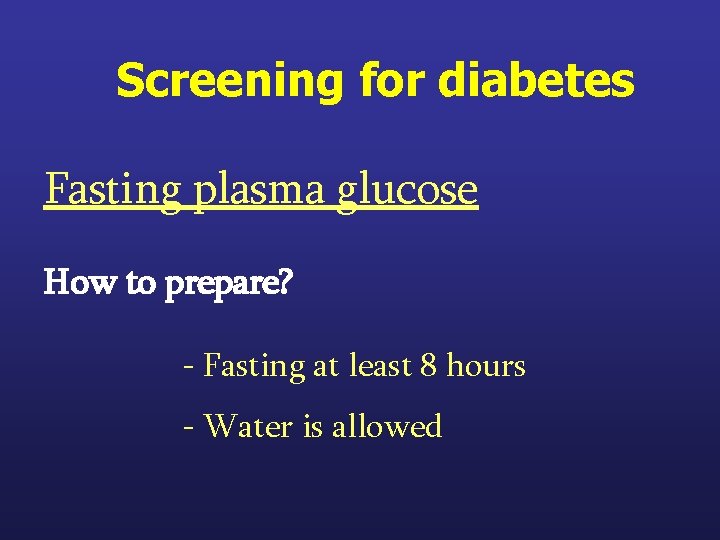Screening for diabetes Fasting plasma glucose How to prepare? - Fasting at least 8