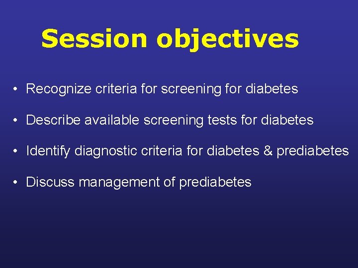 Session objectives • Recognize criteria for screening for diabetes • Describe available screening tests