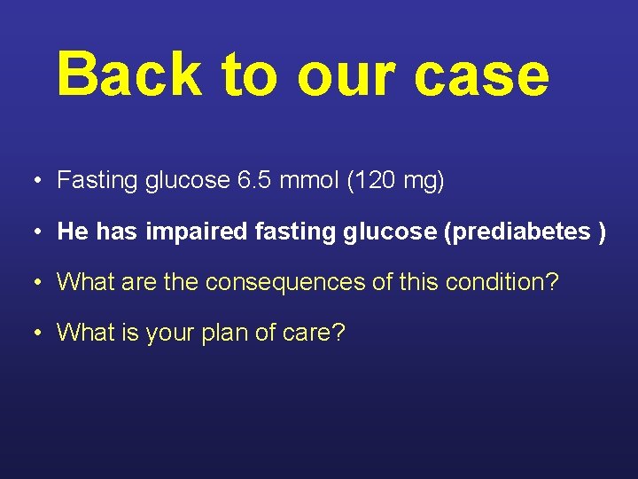 Back to our case • Fasting glucose 6. 5 mmol (120 mg) • He