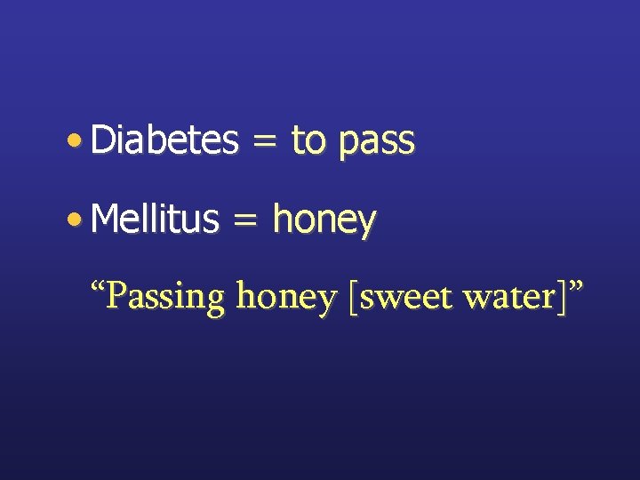  • Diabetes = to pass • Mellitus = honey “Passing honey [sweet water]”