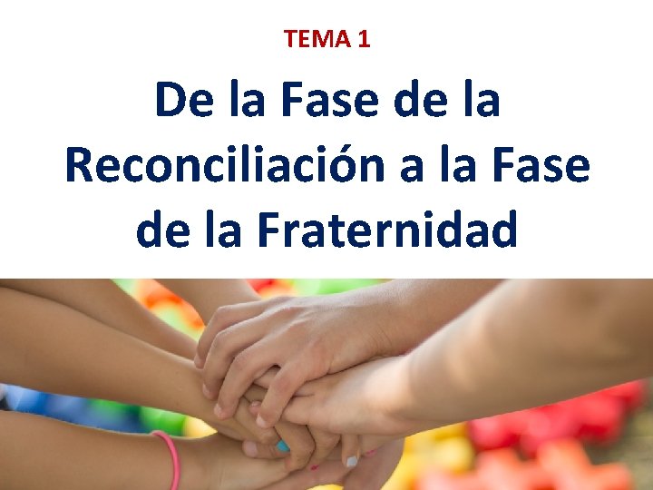 TEMA 1 De la Fase de la Reconciliación a la Fase de la Fraternidad