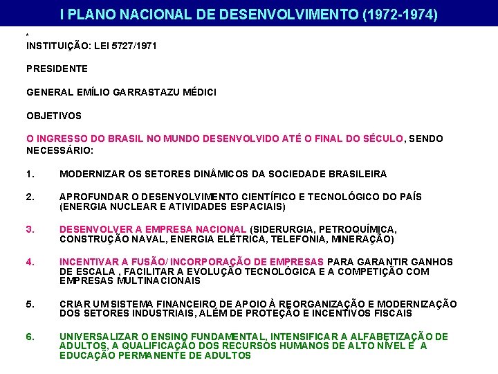 I PLANO NACIONAL DE DESENVOLVIMENTO (1972 -1974) * INSTITUIÇÃO: LEI 5727/1971 PRESIDENTE GENERAL EMÍLIO