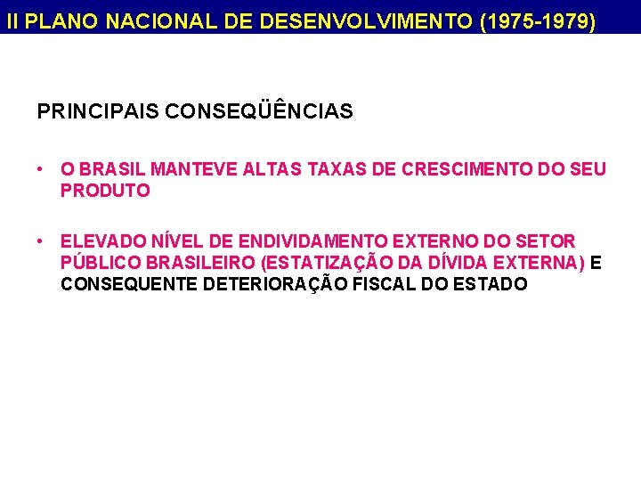 II PLANO NACIONAL DE DESENVOLVIMENTO (1975 -1979) PRINCIPAIS CONSEQÜÊNCIAS • O BRASIL MANTEVE ALTAS
