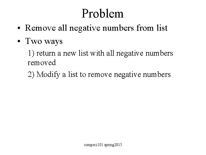 Problem • Remove all negative numbers from list • Two ways 1) return a