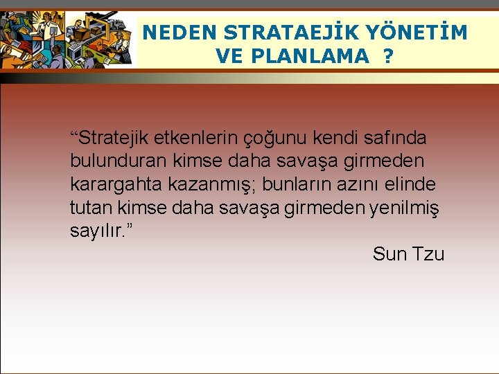 NEDEN STRATAEJİK YÖNETİM VE PLANLAMA ? “Stratejik etkenlerin çoğunu kendi safında bulunduran kimse daha