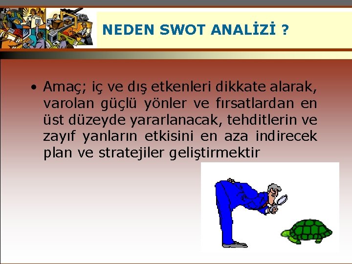 NEDEN SWOT ANALİZİ ? • Amaç; iç ve dış etkenleri dikkate alarak, varolan güçlü