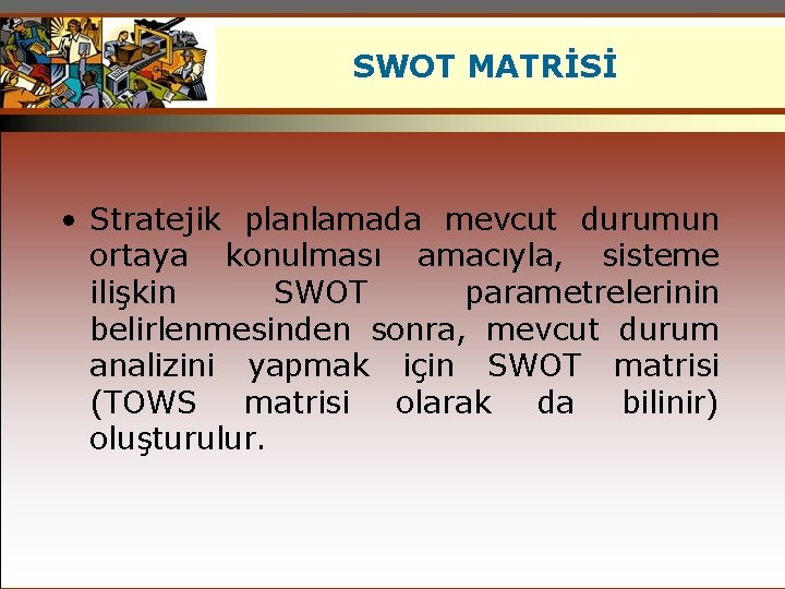SWOT MATRİSİ • Stratejik planlamada mevcut durumun ortaya konulması amacıyla, sisteme ilişkin SWOT parametrelerinin