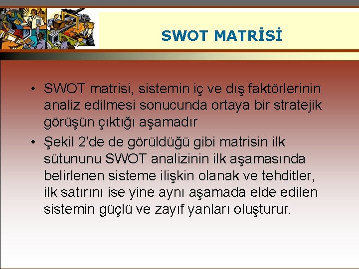 SWOT MATRİSİ • SWOT matrisi, sistemin iç ve dış faktörlerinin analiz edilmesi sonucunda ortaya