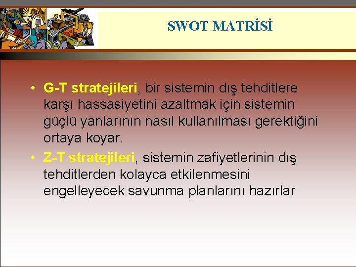 SWOT MATRİSİ • G-T stratejileri, bir sistemin dış tehditlere karşı hassasiyetini azaltmak için sistemin