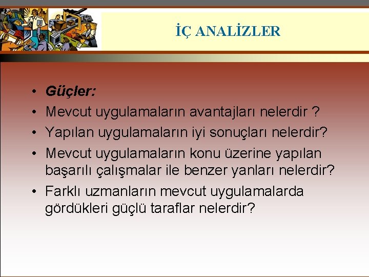 İÇ ANALİZLER • • Güçler: Mevcut uygulamaların avantajları nelerdir ? Yapılan uygulamaların iyi sonuçları