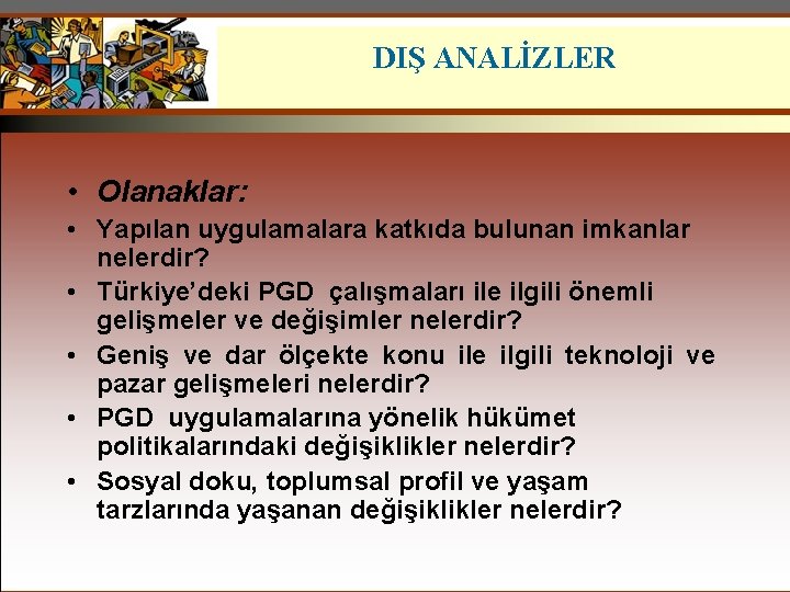 DIŞ ANALİZLER • Olanaklar: • Yapılan uygulamalara katkıda bulunan imkanlar nelerdir? • Türkiye’deki PGD
