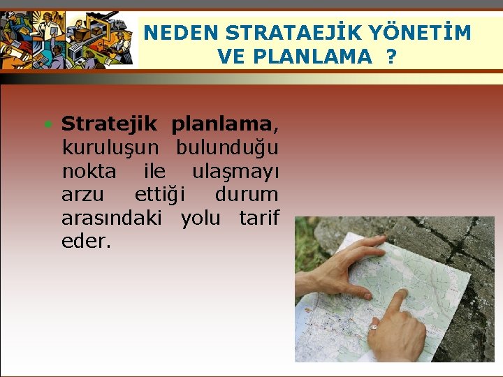 NEDEN STRATAEJİK YÖNETİM VE PLANLAMA ? • Stratejik planlama, kuruluşun bulunduğu nokta ile ulaşmayı