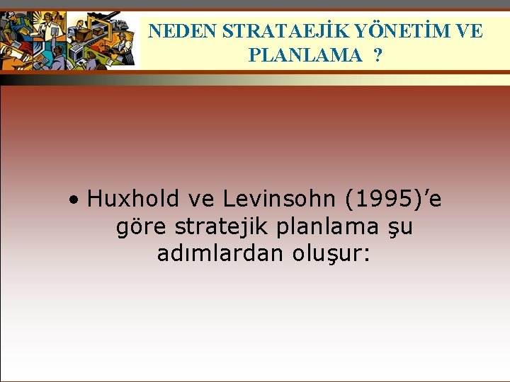 NEDEN STRATAEJİK YÖNETİM VE PLANLAMA ? • Huxhold ve Levinsohn (1995)’e göre stratejik planlama