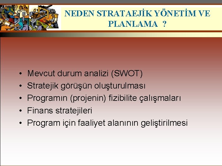 NEDEN STRATAEJİK YÖNETİM VE PLANLAMA ? • • • Mevcut durum analizi (SWOT) Stratejik