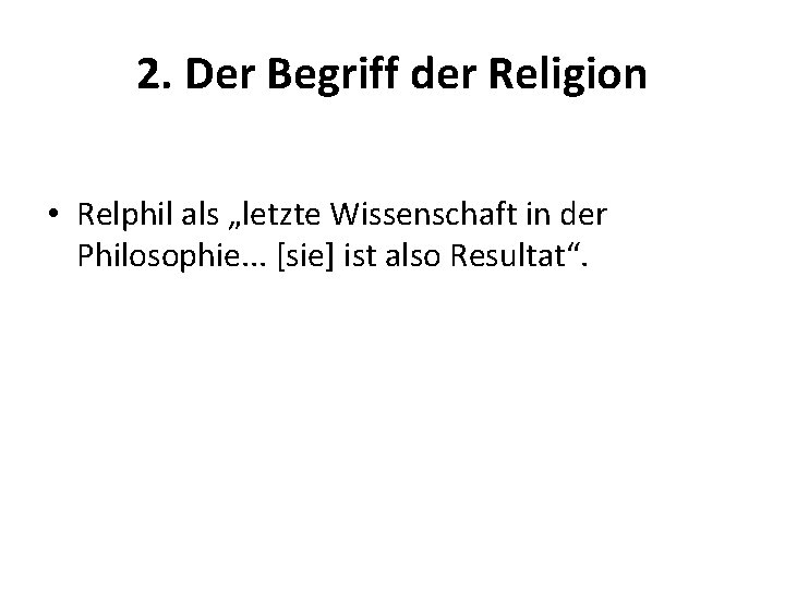 2. Der Begriff der Religion • Relphil als „letzte Wissenschaft in der Philosophie. .