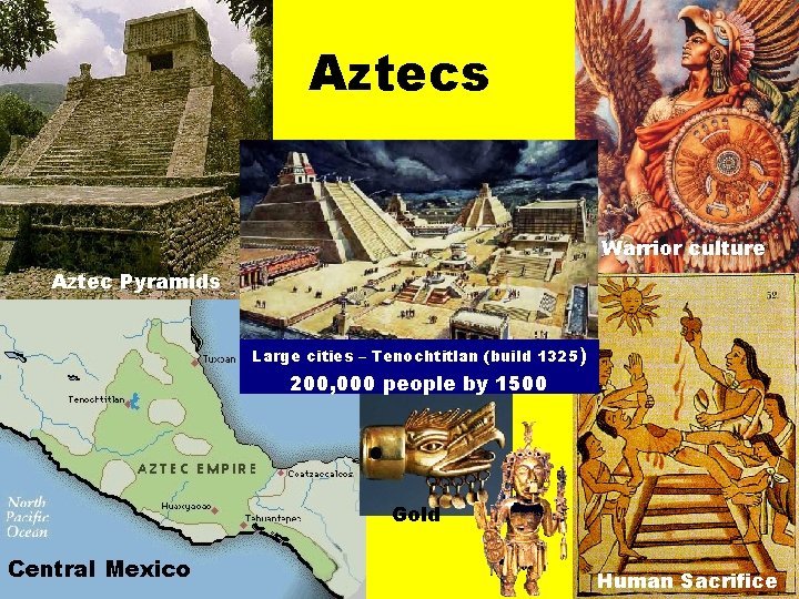 Aztecs Warrior culture Aztec Pyramids Large cities – Tenochtitlan (build 1325) 200, 000 people