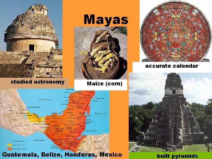 Mayas accurate calendar studied astronomy Maize (corn) Guatemala, Belize, Honduras, Mexico built pyramids 