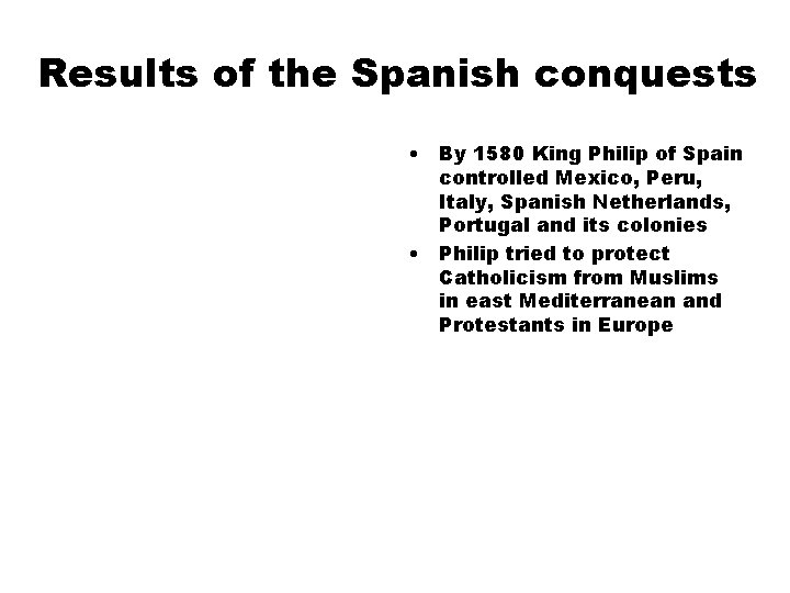 Results of the Spanish conquests • By 1580 King Philip of Spain controlled Mexico,