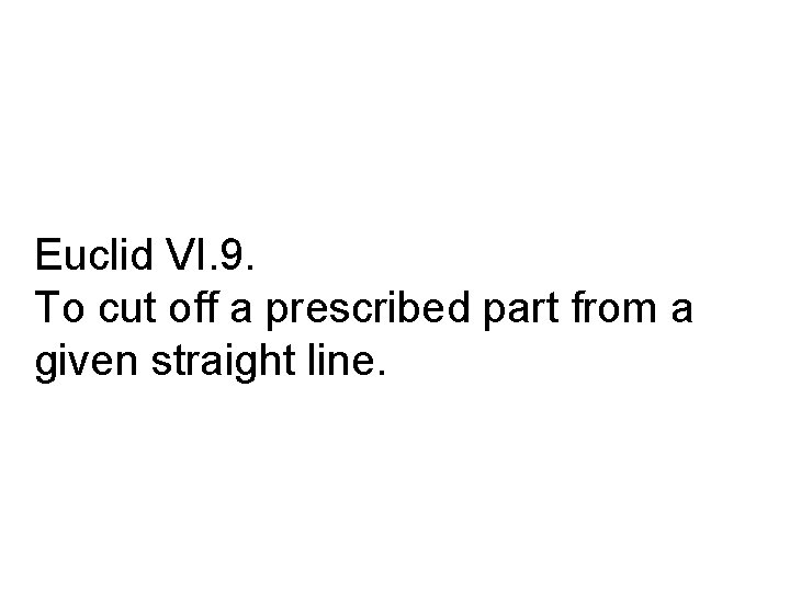 Euclid VI. 9. To cut off a prescribed part from a given straight line.