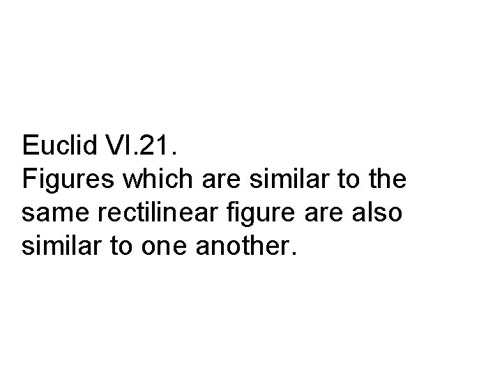 Euclid VI. 21. Figures which are similar to the same rectilinear figure also similar