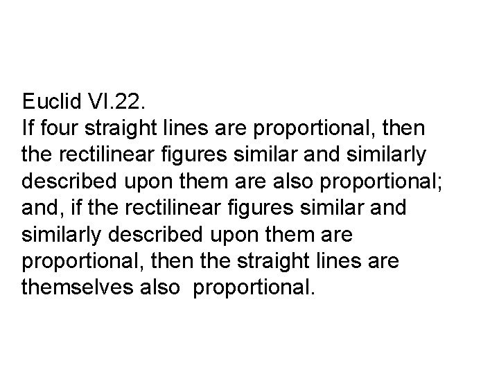 Euclid VI. 22. If four straight lines are proportional, then the rectilinear figures similar