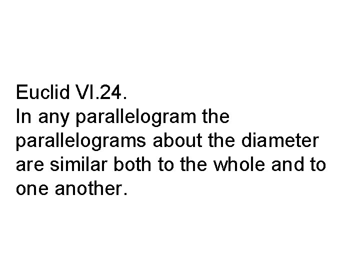 Euclid VI. 24. In any parallelogram the parallelograms about the diameter are similar both
