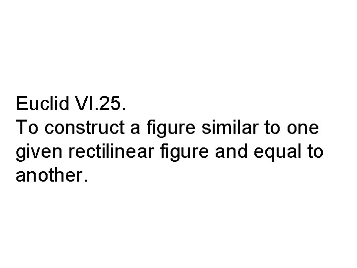 Euclid VI. 25. To construct a figure similar to one given rectilinear figure and