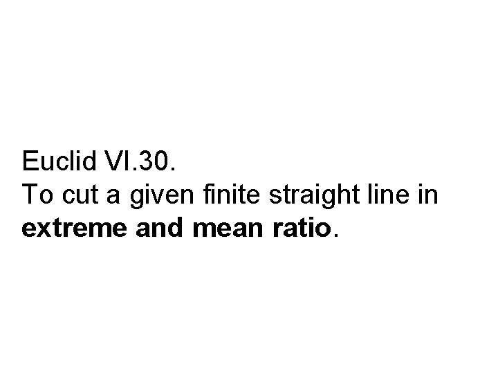 Euclid VI. 30. To cut a given finite straight line in extreme and mean