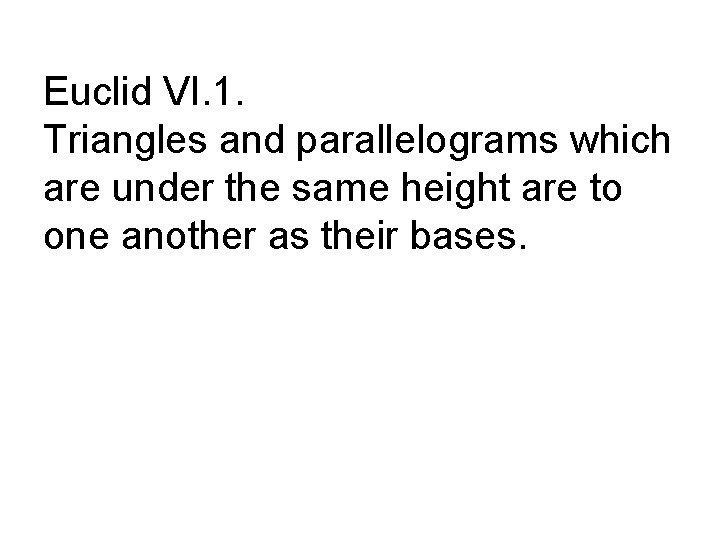 Euclid VI. 1. Triangles and parallelograms which are under the same height are to